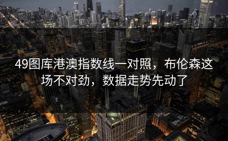 49图库港澳指数线一对照，布伦森这场不对劲，数据走势先动了