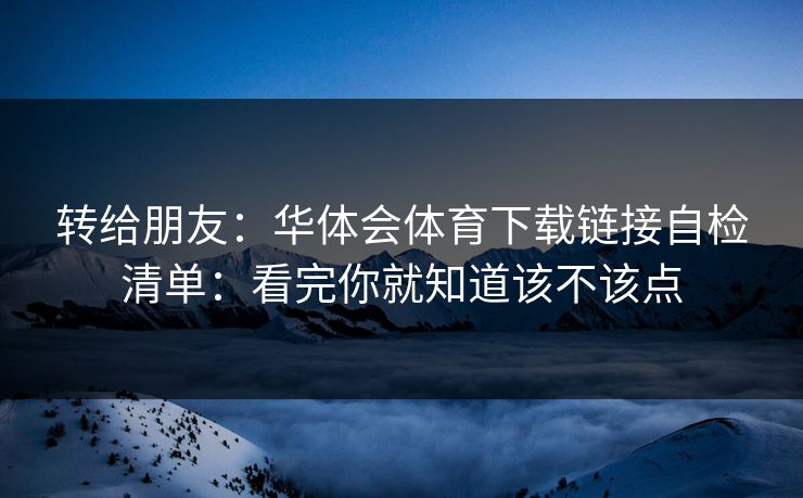 转给朋友：华体会体育下载链接自检清单：看完你就知道该不该点