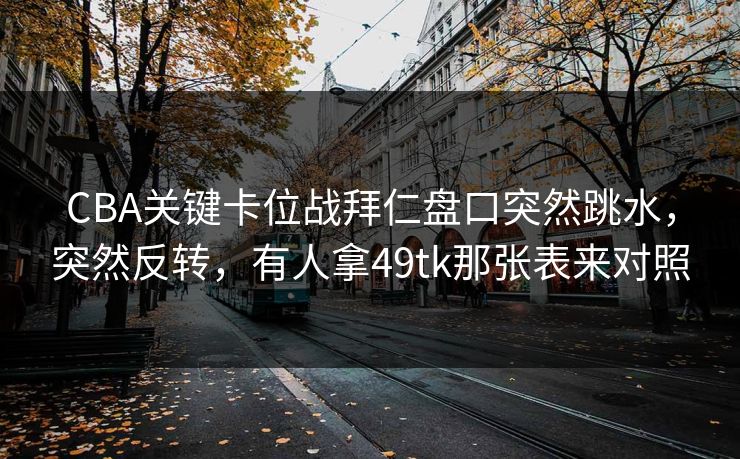 CBA关键卡位战拜仁盘口突然跳水，突然反转，有人拿49tk那张表来对照