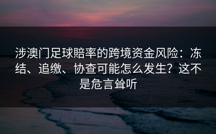 涉澳门足球賠率的跨境资金风险：冻结、追缴、协查可能怎么发生？这不是危言耸听