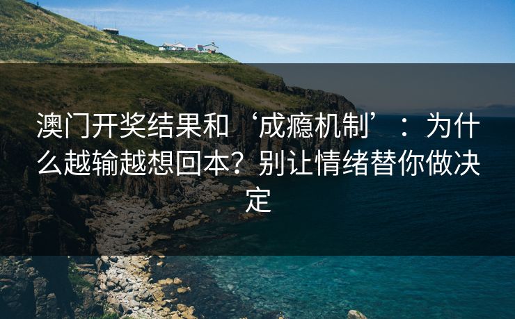 澳门开奖结果和‘成瘾机制’：为什么越输越想回本？别让情绪替你做决定