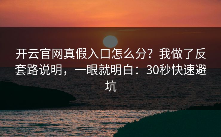 开云官网真假入口怎么分？我做了反套路说明，一眼就明白：30秒快速避坑