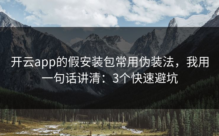 开云app的假安装包常用伪装法，我用一句话讲清：3个快速避坑