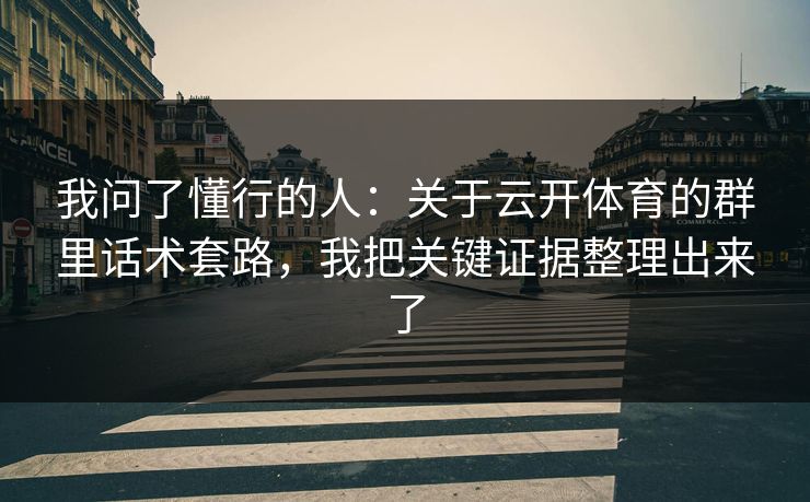 我问了懂行的人：关于云开体育的群里话术套路，我把关键证据整理出来了