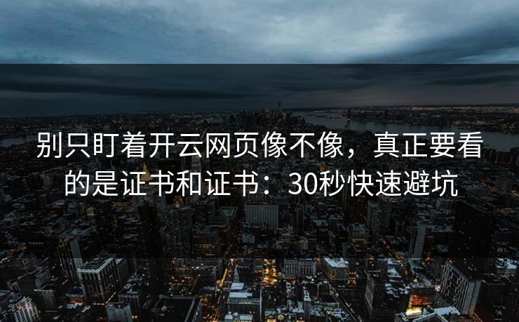别只盯着开云网页像不像，真正要看的是证书和证书：30秒快速避坑