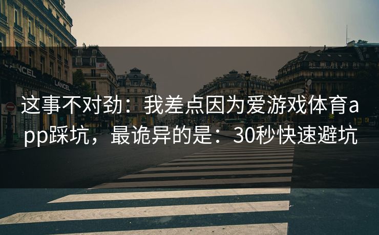 这事不对劲：我差点因为爱游戏体育app踩坑，最诡异的是：30秒快速避坑