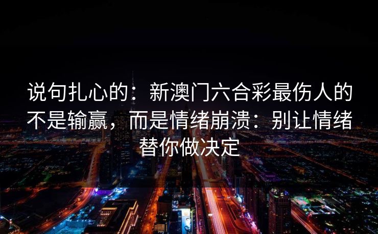 说句扎心的：新澳门六合彩最伤人的不是输赢，而是情绪崩溃：别让情绪替你做决定