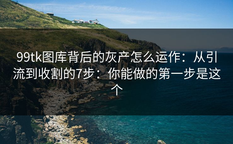 99tk图库背后的灰产怎么运作：从引流到收割的7步：你能做的第一步是这个