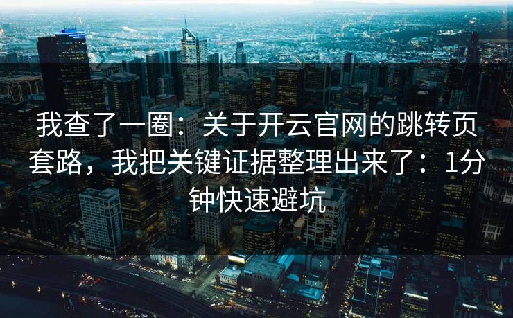 我查了一圈：关于开云官网的跳转页套路，我把关键证据整理出来了：1分钟快速避坑