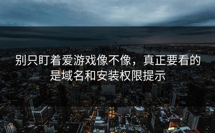 别只盯着爱游戏像不像，真正要看的是域名和安装权限提示