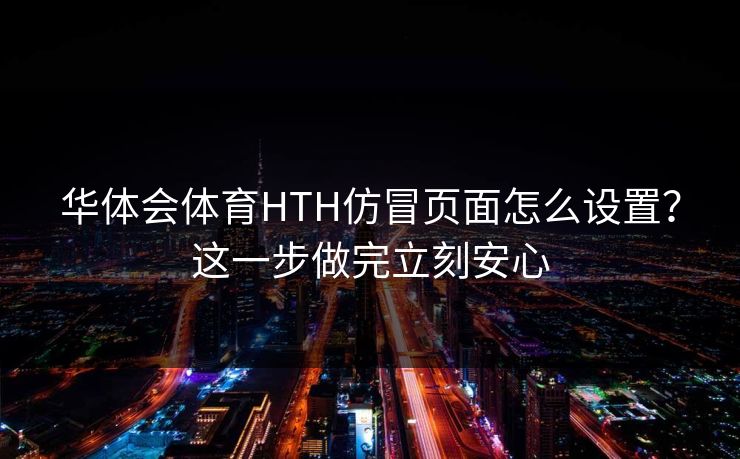 华体会体育HTH仿冒页面怎么设置？这一步做完立刻安心