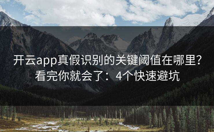 开云app真假识别的关键阈值在哪里？看完你就会了：4个快速避坑