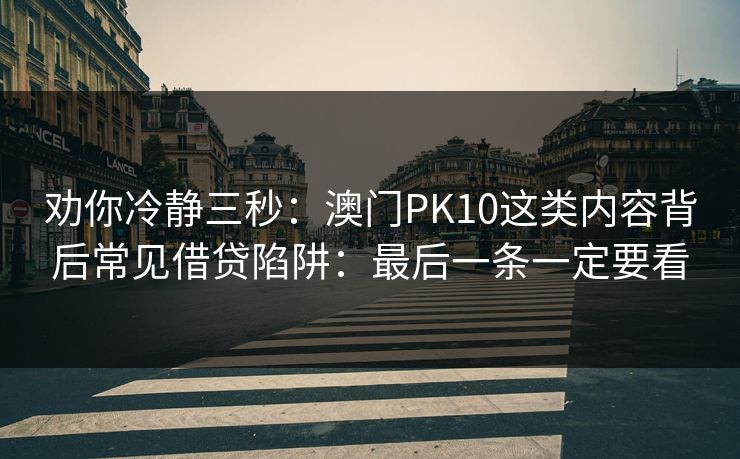 劝你冷静三秒：澳门PK10这类内容背后常见借贷陷阱：最后一条一定要看