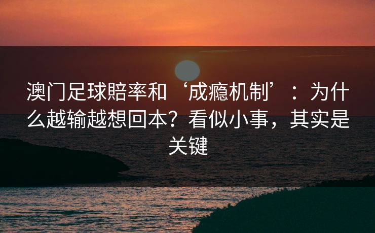 澳门足球賠率和‘成瘾机制’：为什么越输越想回本？看似小事，其实是关键