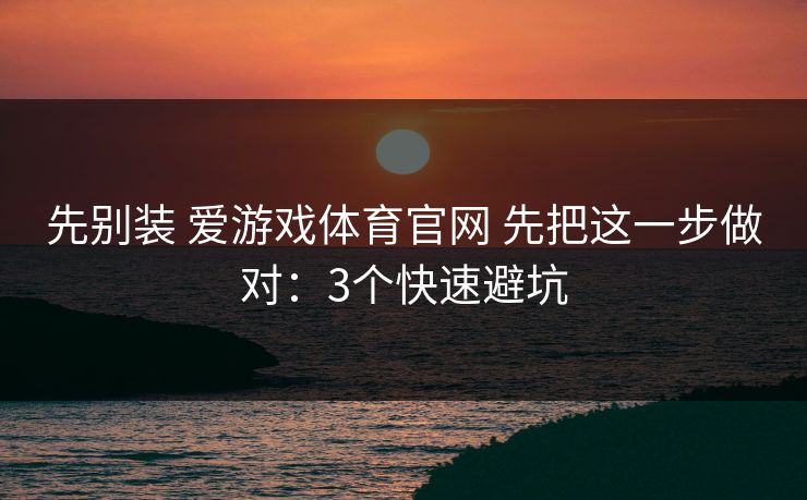 先别装 爱游戏体育官网 先把这一步做对：3个快速避坑