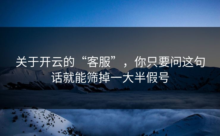 关于开云的“客服”，你只要问这句话就能筛掉一大半假号