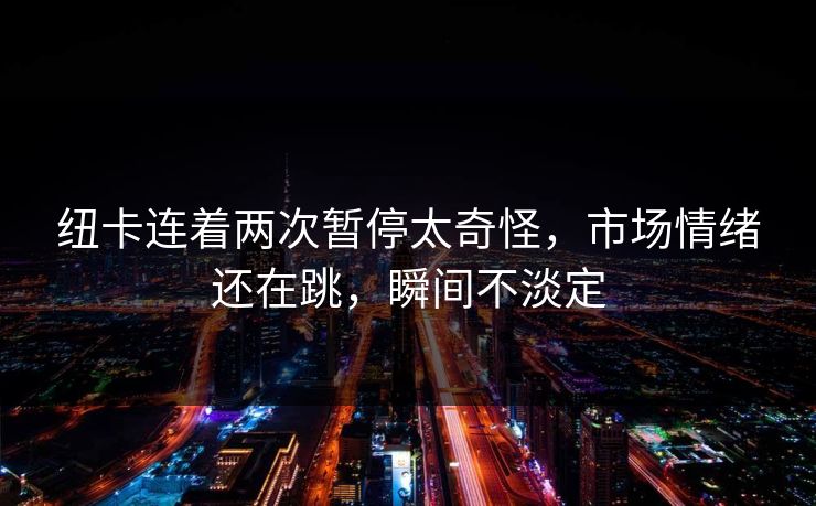 纽卡连着两次暂停太奇怪，市场情绪还在跳，瞬间不淡定