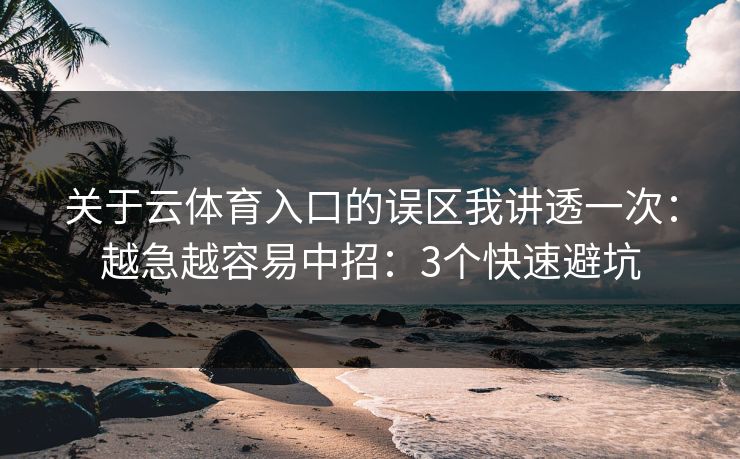关于云体育入口的误区我讲透一次：越急越容易中招：3个快速避坑