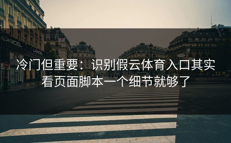 冷门但重要：识别假云体育入口其实看页面脚本一个细节就够了