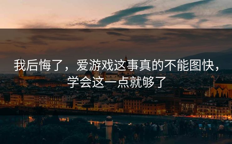 我后悔了，爱游戏这事真的不能图快，学会这一点就够了