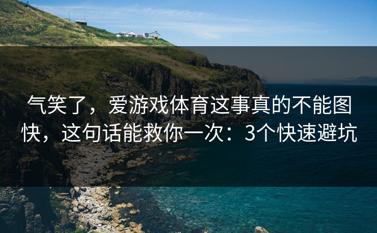 气笑了，爱游戏体育这事真的不能图快，这句话能救你一次：3个快速避坑
