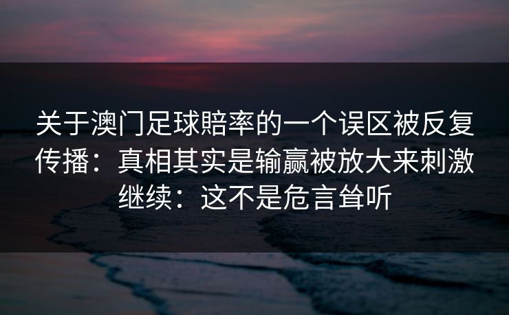 关于澳门足球賠率的一个误区被反复传播：真相其实是输赢被放大来刺激继续：这不是危言耸听