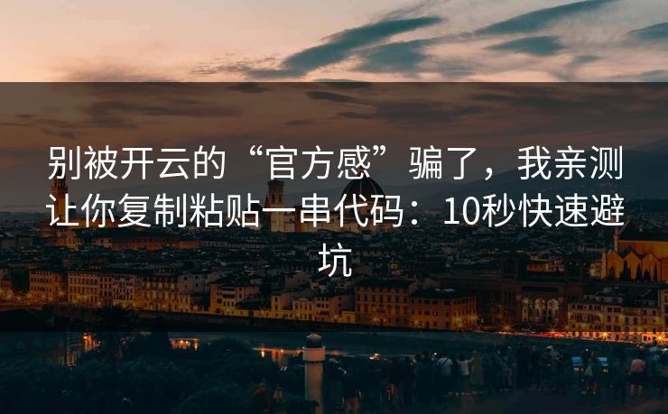 别被开云的“官方感”骗了，我亲测让你复制粘贴一串代码：10秒快速避坑