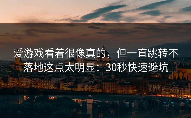 爱游戏看着很像真的，但一直跳转不落地这点太明显：30秒快速避坑