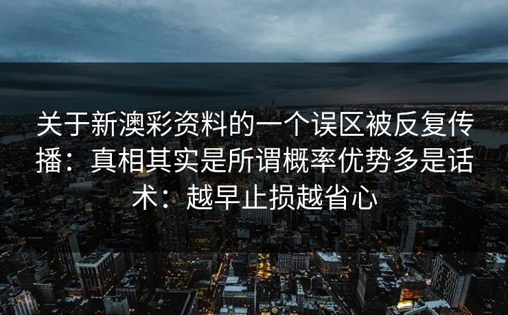 关于新澳彩资料的一个误区被反复传播：真相其实是所谓概率优势多是话术：越早止损越省心