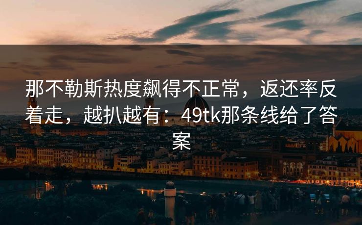 那不勒斯热度飙得不正常，返还率反着走，越扒越有：49tk那条线给了答案