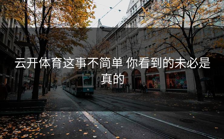 云开体育这事不简单 你看到的未必是真的